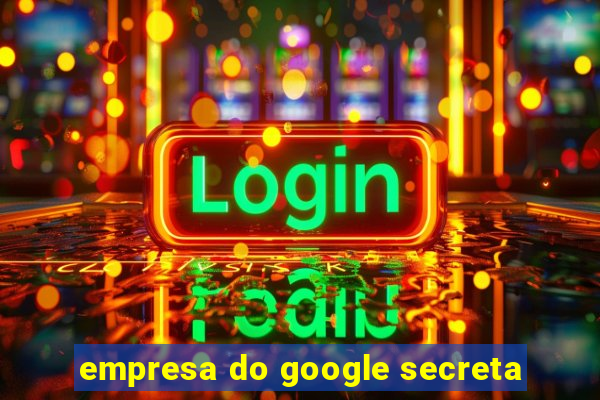 empresa do google secreta